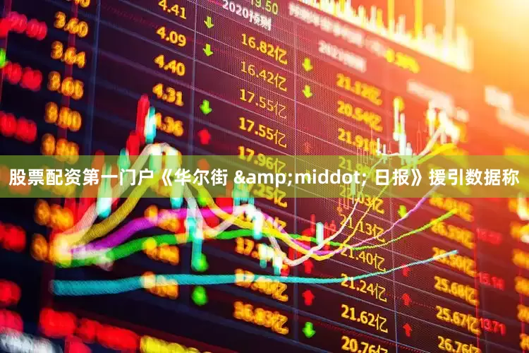 股票配资第一门户《华尔街 &middot; 日报》援引数据称