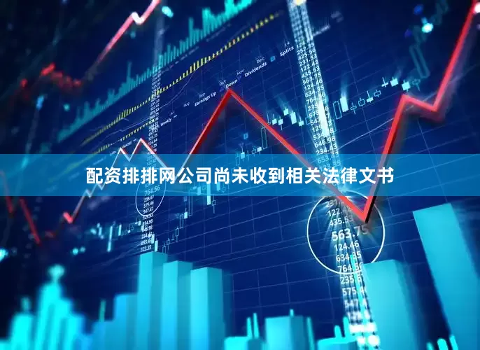 配资排排网公司尚未收到相关法律文书