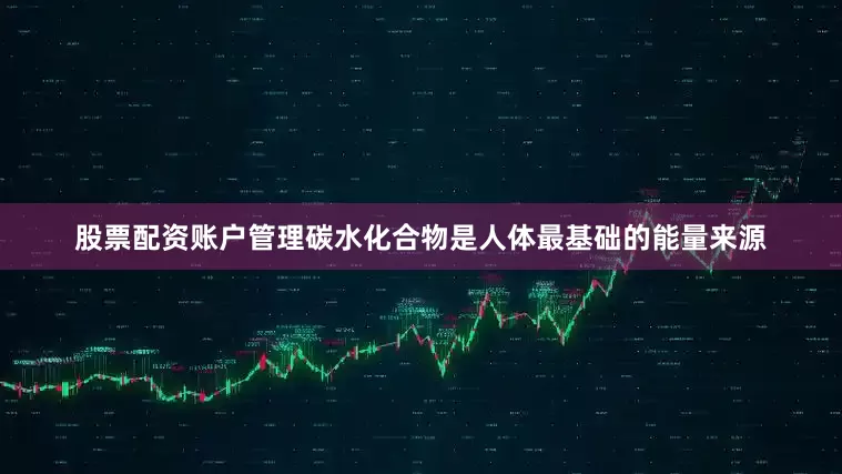 股票配资账户管理碳水化合物是人体最基础的能量来源