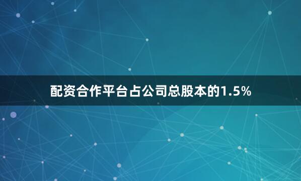 配资合作平台占公司总股本的1.5%