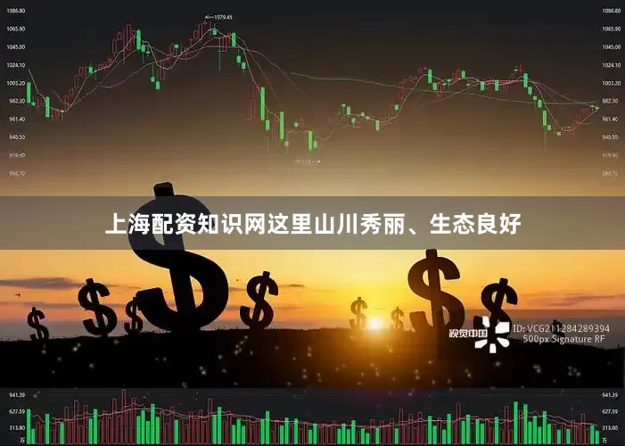 上海配资知识网这里山川秀丽、生态良好