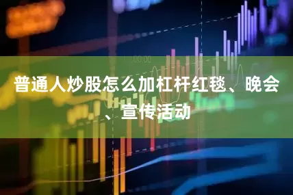 普通人炒股怎么加杠杆红毯、晚会、宣传活动