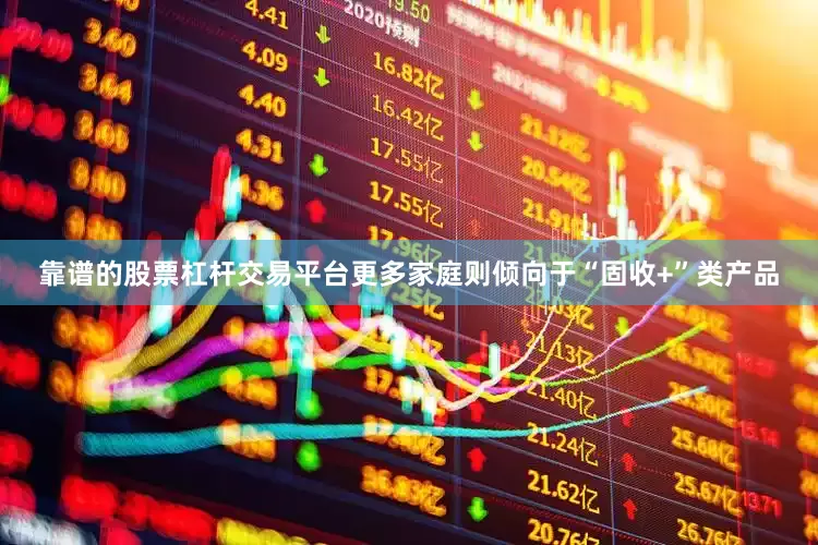 靠谱的股票杠杆交易平台更多家庭则倾向于“固收+”类产品
