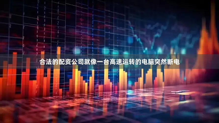 合法的配资公司就像一台高速运转的电脑突然断电