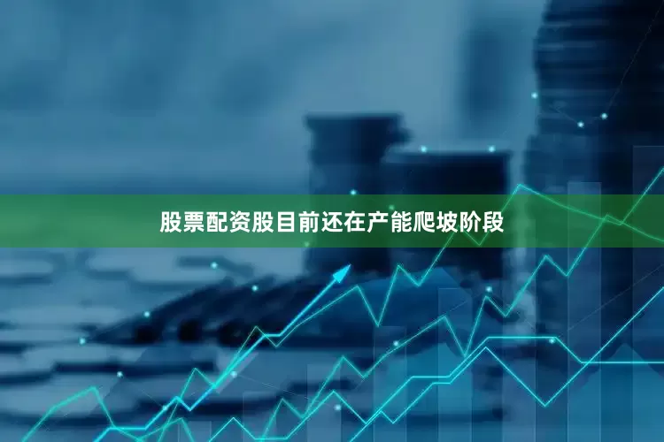 股票配资股目前还在产能爬坡阶段