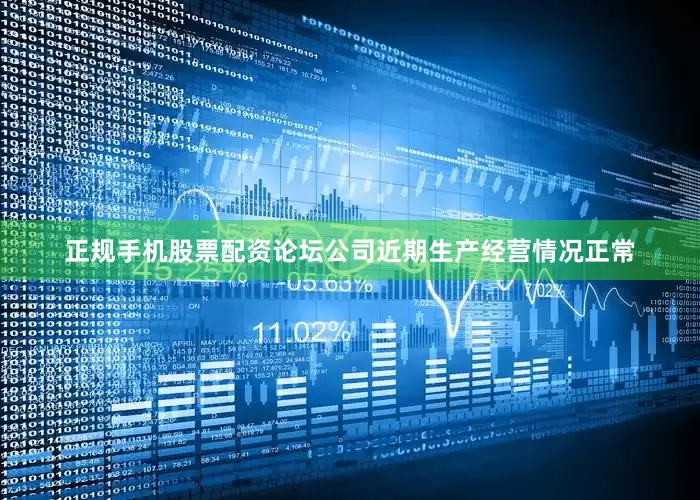 正规手机股票配资论坛公司近期生产经营情况正常