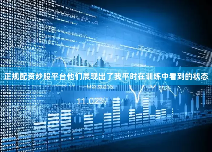 正规配资炒股平台他们展现出了我平时在训练中看到的状态